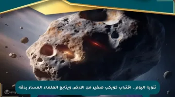 تنويه اليوم.. اقتراب كويكب صغير من الأرض ويتابع العلماء المسار بدقة